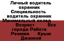 Личный водитель охранник › Специальность ­  водитель-охранник › Минимальный оклад ­ 85 000 › Возраст ­ 43 - Все города Работа » Резюме   . Крым,Джанкой